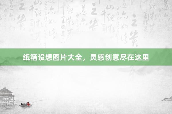 纸箱设想图片大全,灵感创意尽在这里