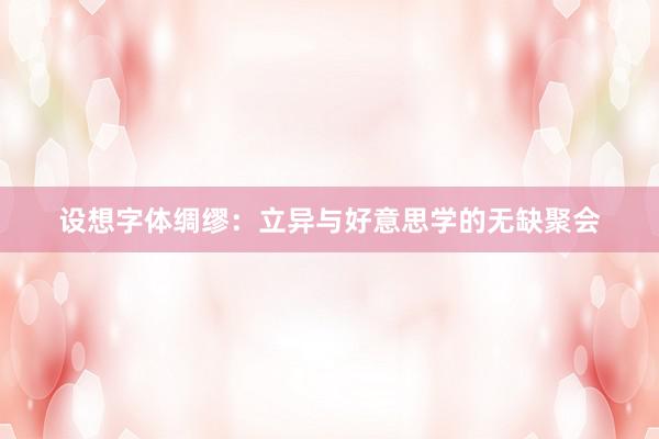 设想字体绸缪:立异与好意思学的无缺聚会