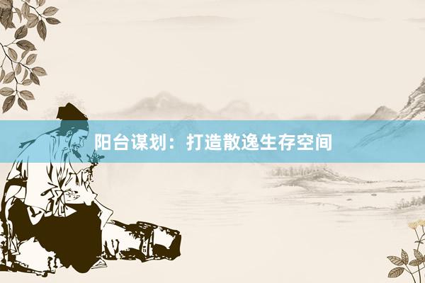 阳台谋划：打造散逸生存空间