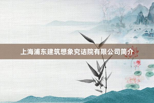 上海浦东建筑想象究诘院有限公司简介
