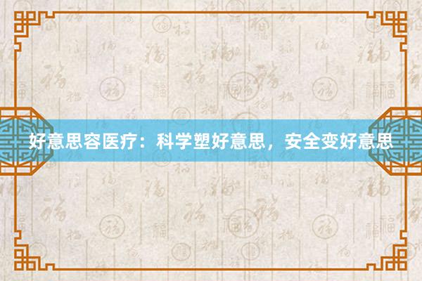 好意思容医疗：科学塑好意思，安全变好意思