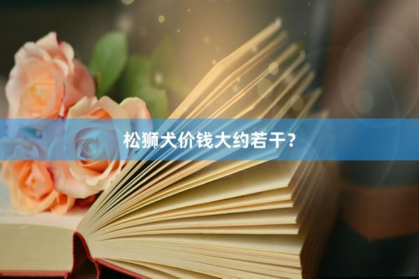 松狮犬价钱大约若干？