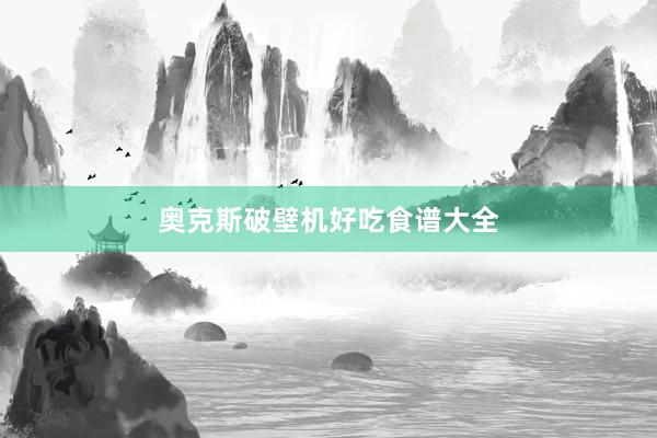 奥克斯破壁机好吃食谱大全